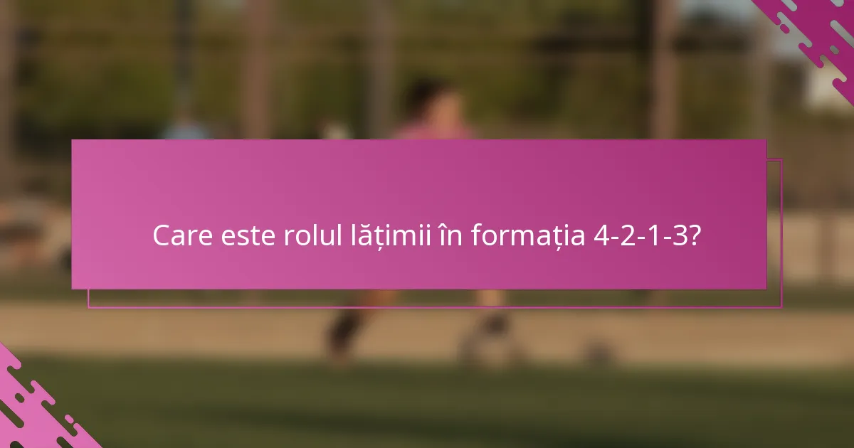Care este rolul lățimii în formația 4-2-1-3?