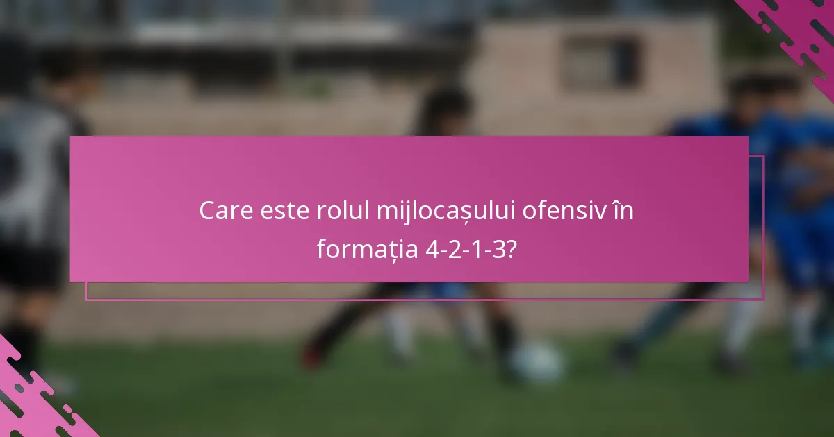Care este rolul mijlocașului ofensiv în formația 4-2-1-3?