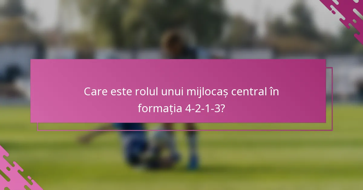 Care este rolul unui mijlocaș central în formația 4-2-1-3?