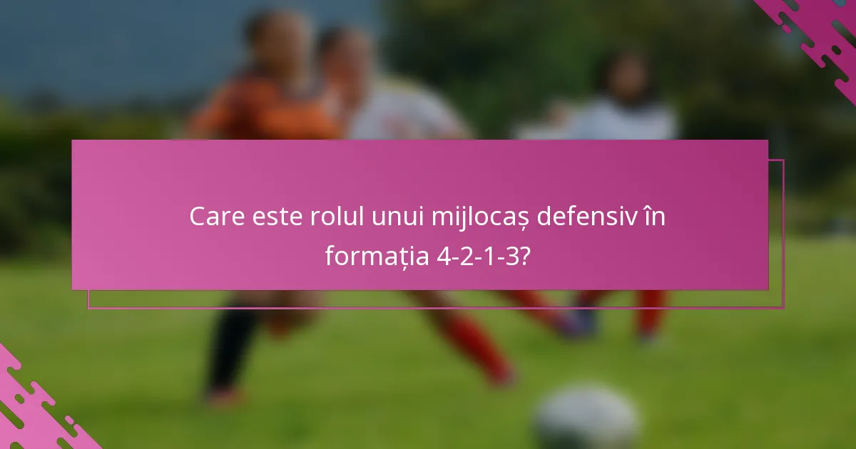 Care este rolul unui mijlocaș defensiv în formația 4-2-1-3?