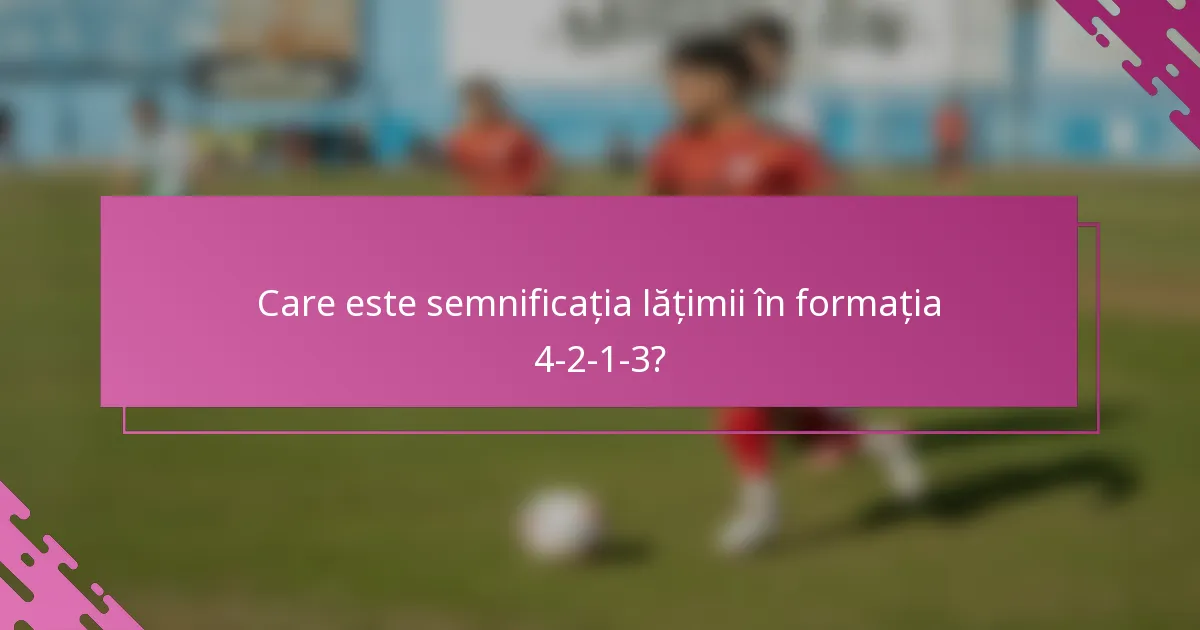 Care este semnificația lățimii în formația 4-2-1-3?