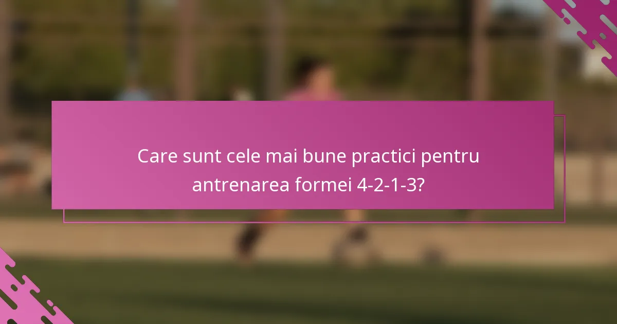 Care sunt cele mai bune practici pentru antrenarea formei 4-2-1-3?