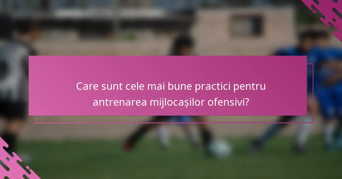 Care sunt cele mai bune practici pentru antrenarea mijlocașilor ofensivi?