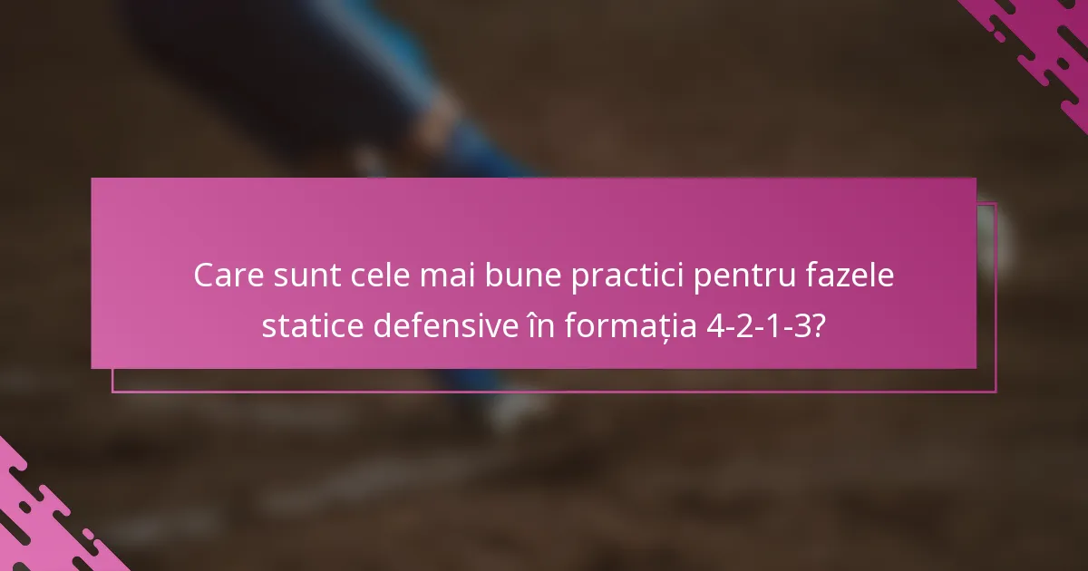 Care sunt cele mai bune practici pentru fazele statice defensive în formația 4-2-1-3?