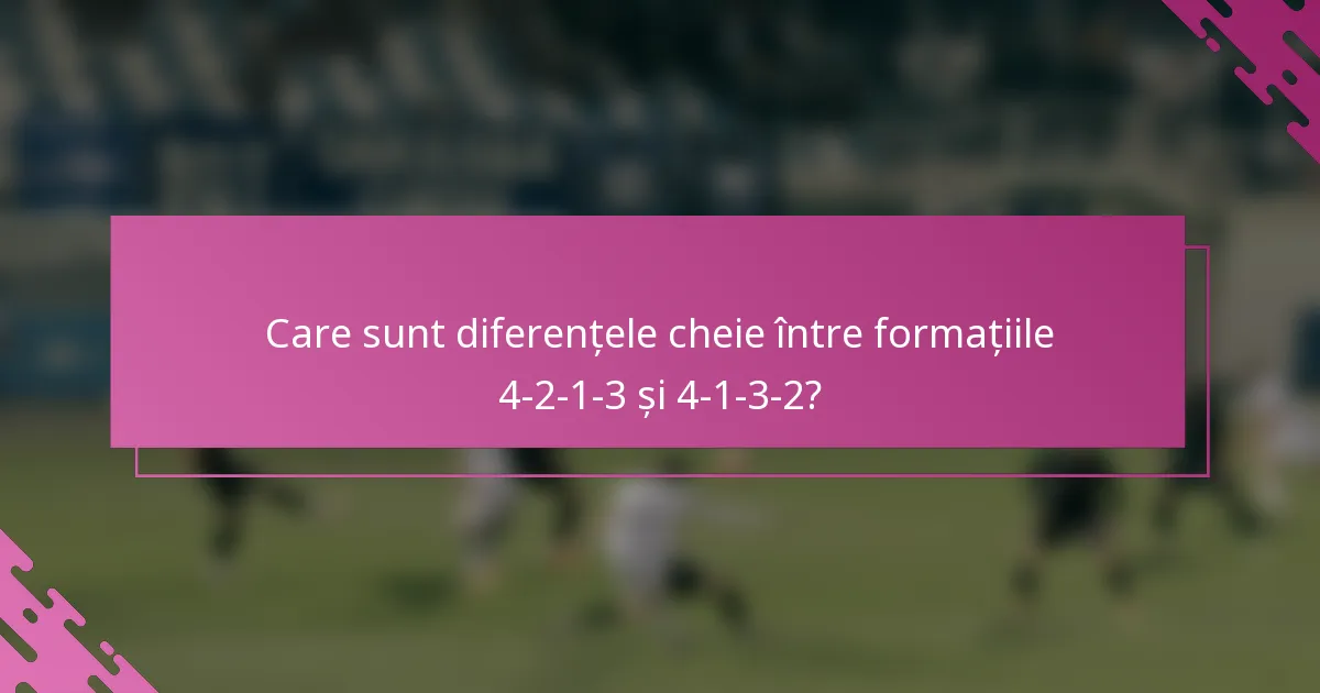 Care sunt diferențele cheie între formațiile 4-2-1-3 și 4-1-3-2?