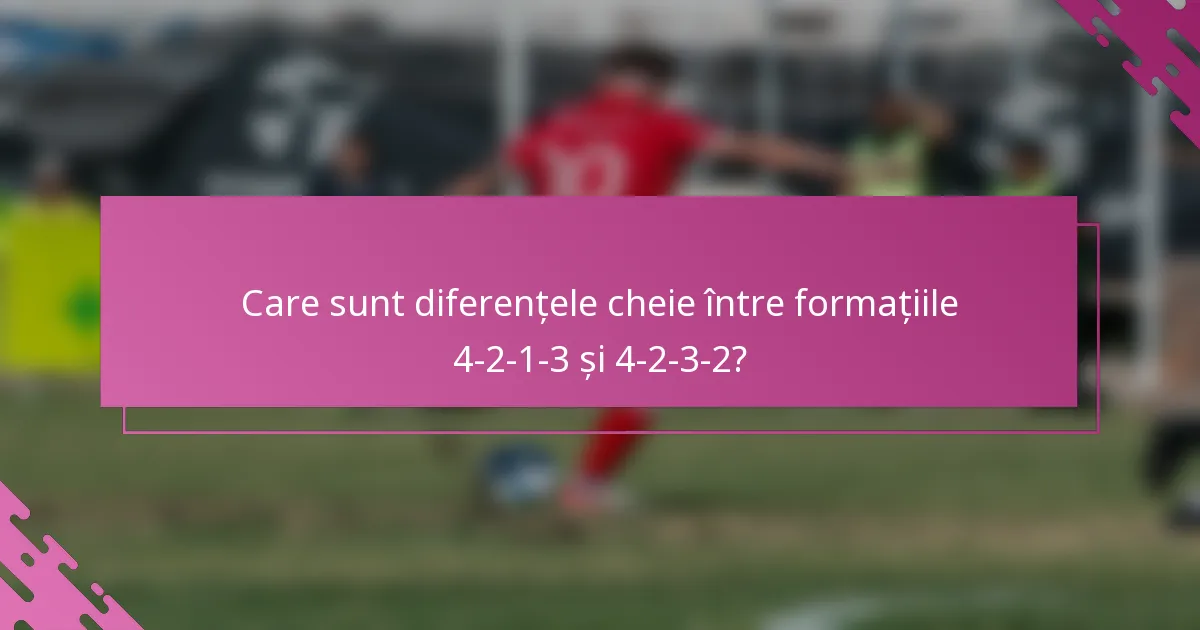 Care sunt diferențele cheie între formațiile 4-2-1-3 și 4-2-3-2?