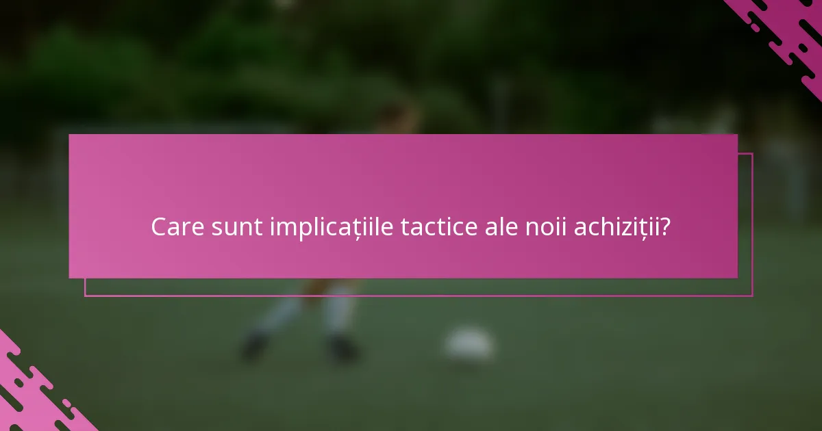Care sunt implicațiile tactice ale noii achiziții?