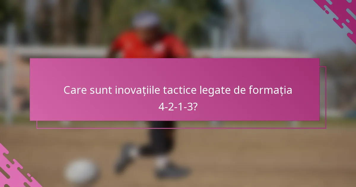 Care sunt inovațiile tactice legate de formația 4-2-1-3?