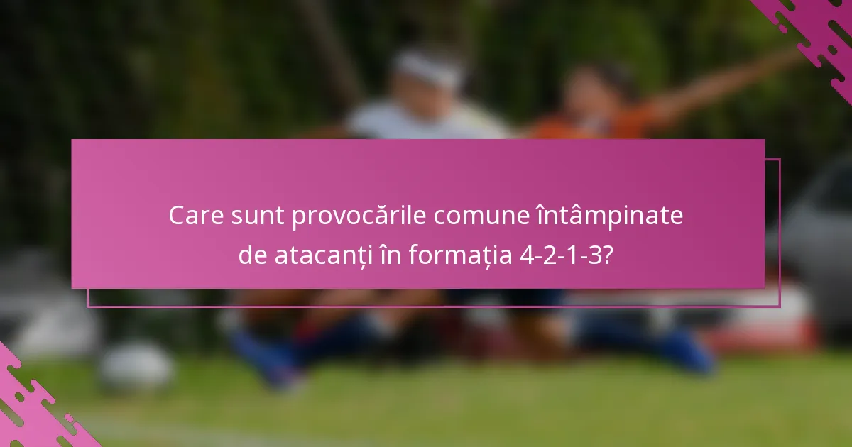 Care sunt provocările comune întâmpinate de atacanți în formația 4-2-1-3?