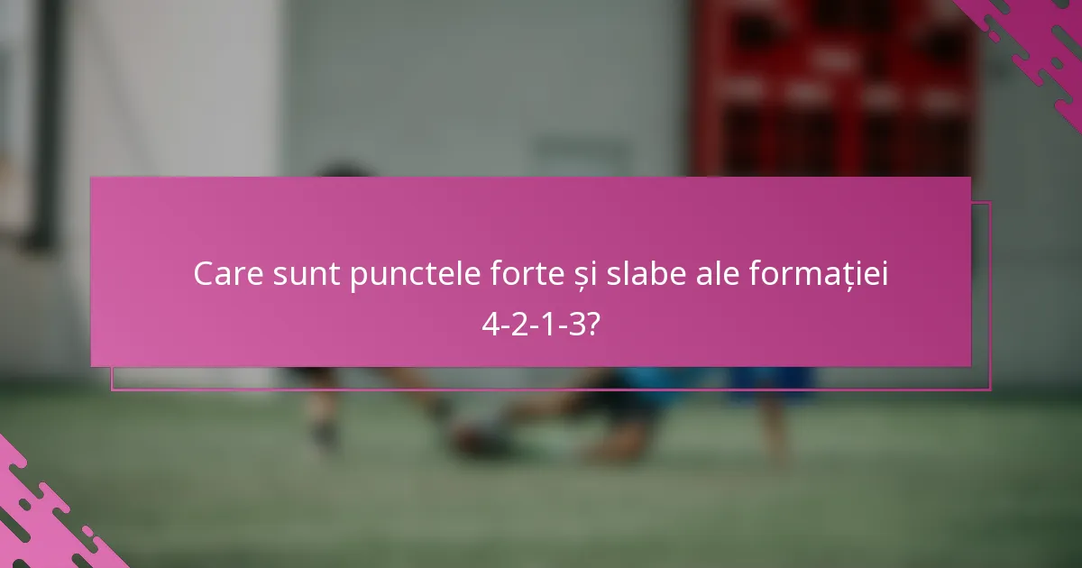 Care sunt punctele forte și slabe ale formației 4-2-1-3?
