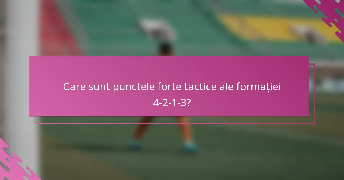 Care sunt punctele forte tactice ale formației 4-2-1-3?