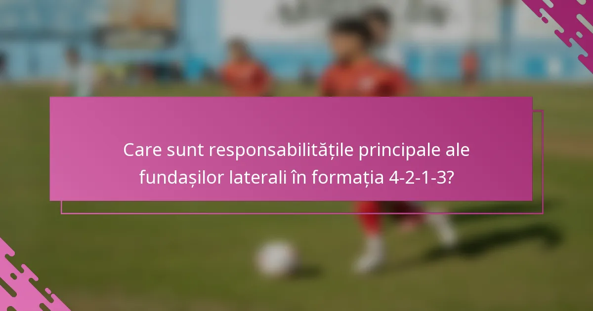 Care sunt responsabilitățile principale ale fundașilor laterali în formația 4-2-1-3?