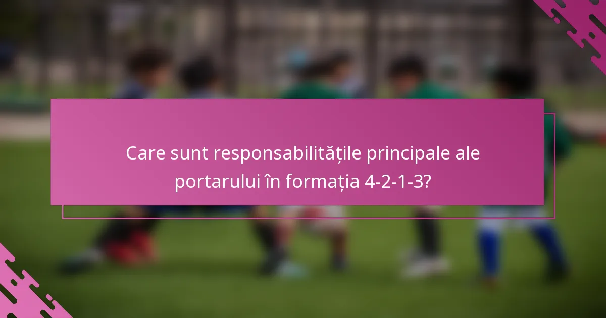 Care sunt responsabilitățile principale ale portarului în formația 4-2-1-3?