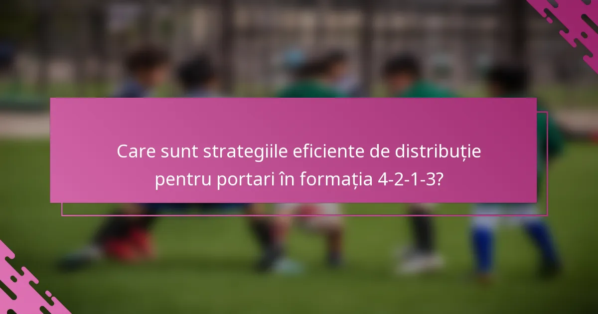 Care sunt strategiile eficiente de distribuție pentru portari în formația 4-2-1-3?