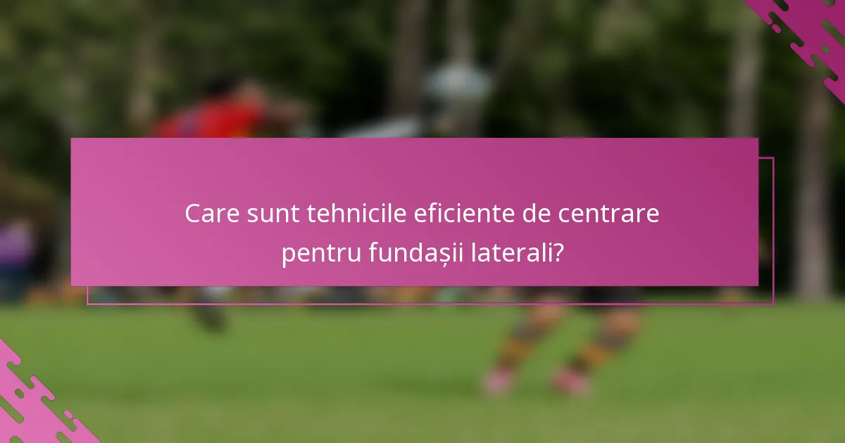 Care sunt tehnicile eficiente de centrare pentru fundașii laterali?