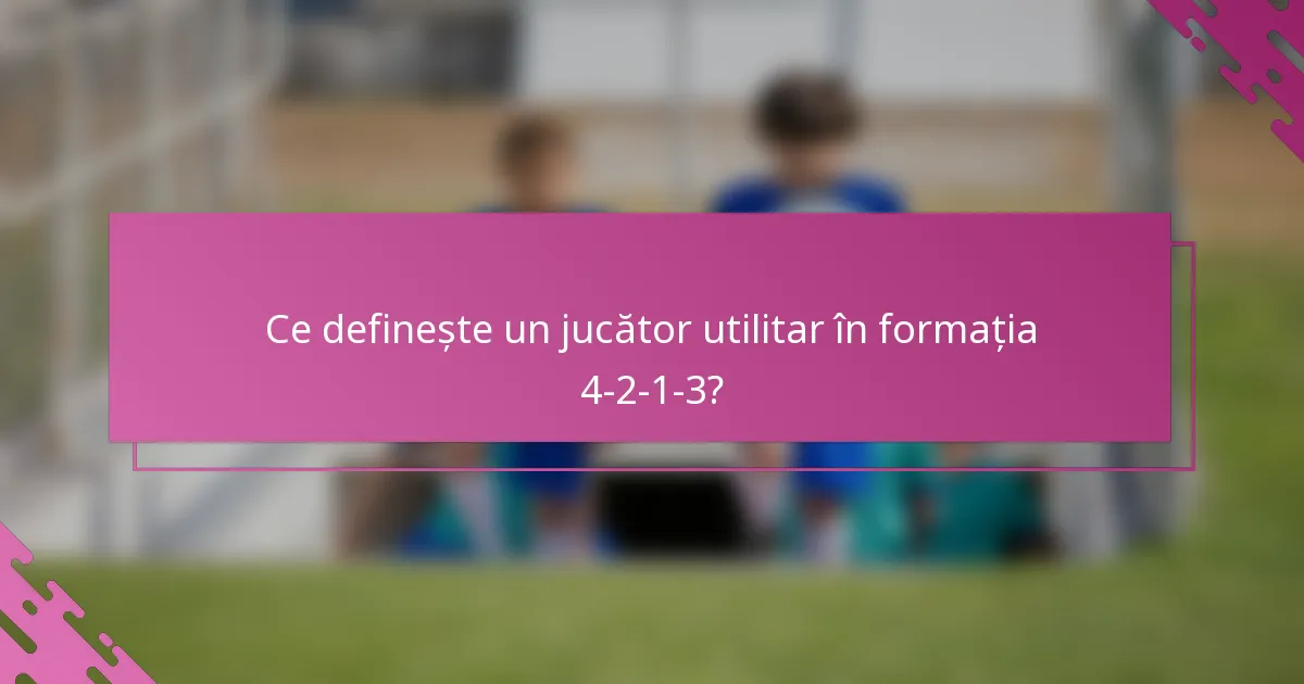 Ce definește un jucător utilitar în formația 4-2-1-3?