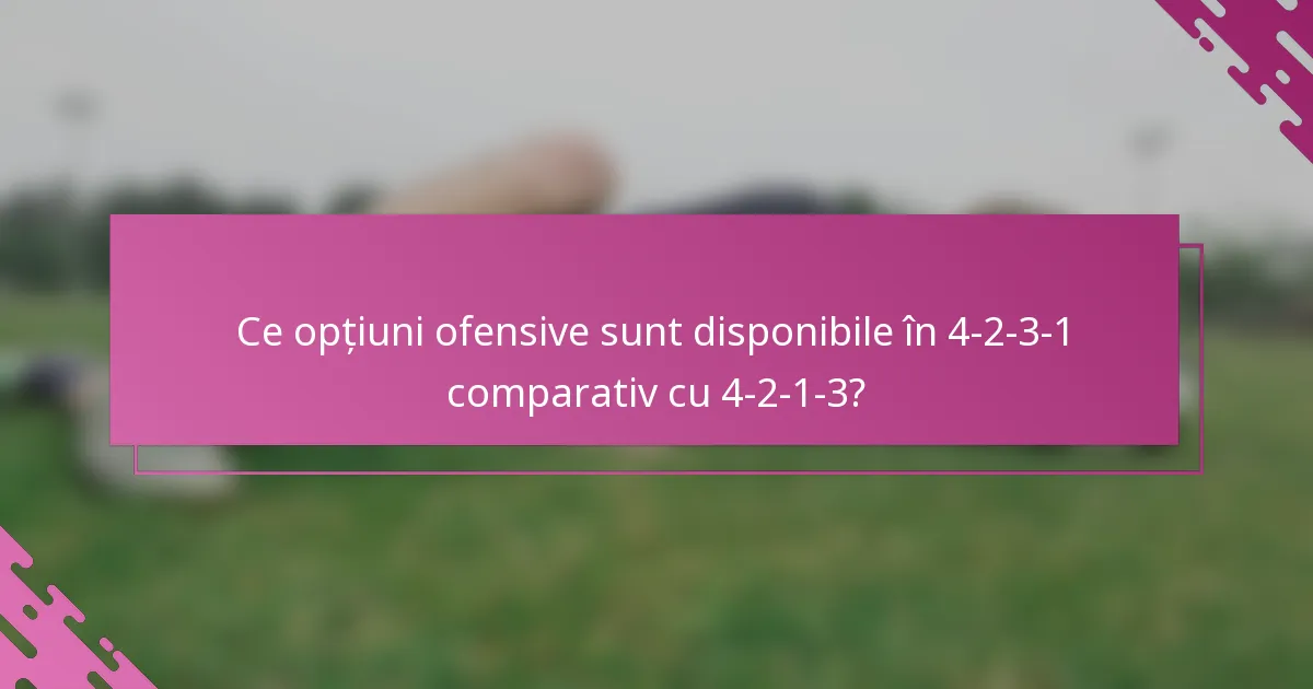 Ce opțiuni ofensive sunt disponibile în 4-2-3-1 comparativ cu 4-2-1-3?