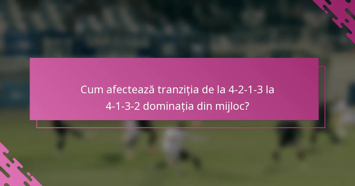 Cum afectează tranziția de la 4-2-1-3 la 4-1-3-2 dominația din mijloc?