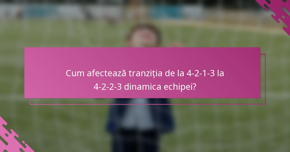 Cum afectează tranziția de la 4-2-1-3 la 4-2-2-3 dinamica echipei?
