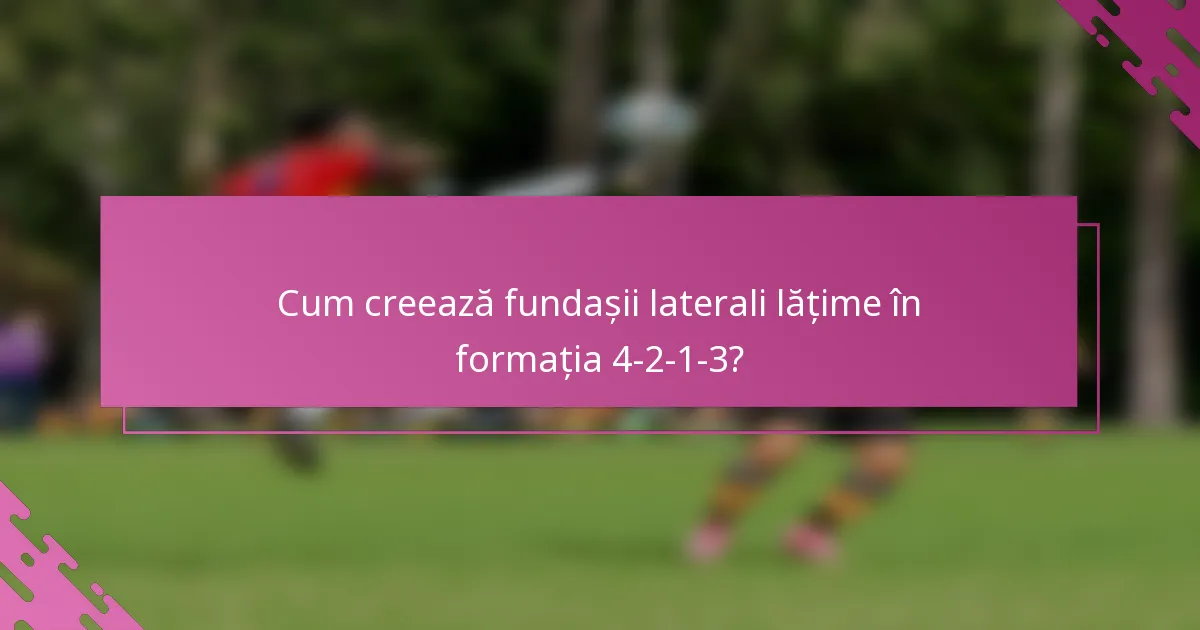Cum creează fundașii laterali lățime în formația 4-2-1-3?
