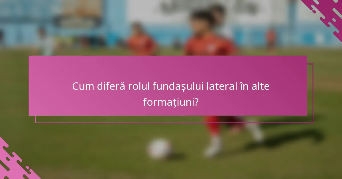 Cum diferă rolul fundașului lateral în alte formațiuni?
