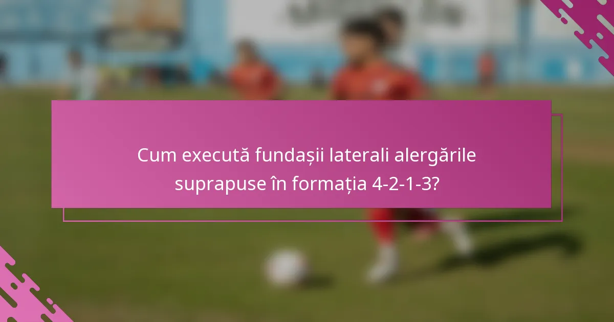 Cum execută fundașii laterali alergările suprapuse în formația 4-2-1-3?