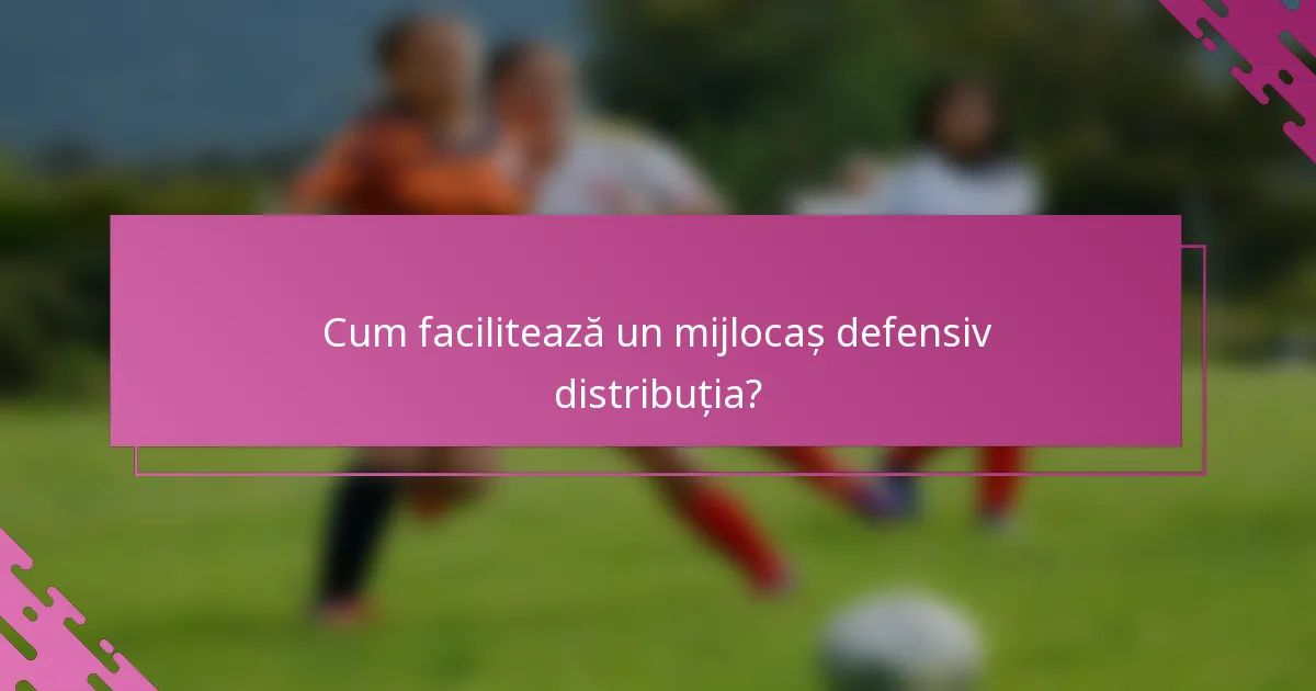 Cum facilitează un mijlocaș defensiv distribuția?