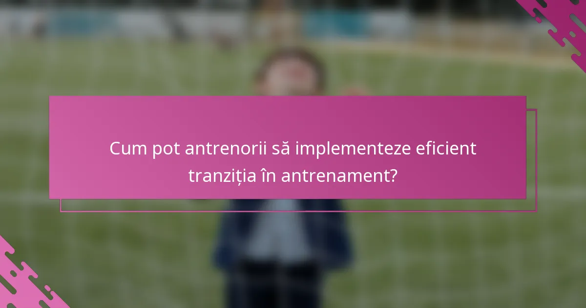 Cum pot antrenorii să implementeze eficient tranziția în antrenament?