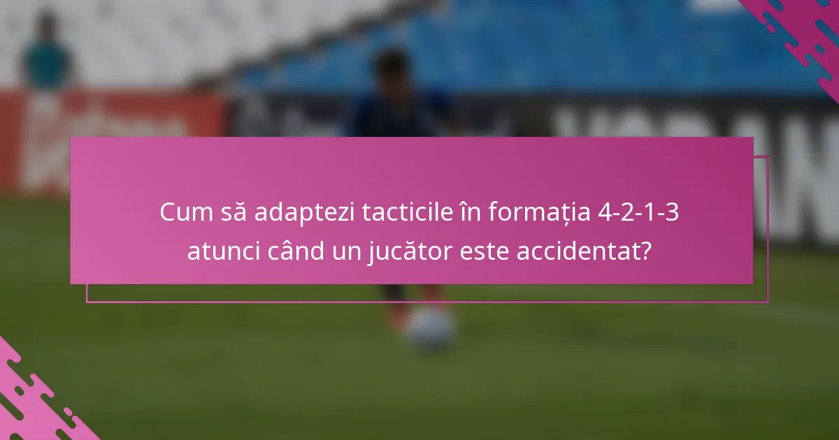 Cum să adaptezi tacticile în formația 4-2-1-3 atunci când un jucător este accidentat?