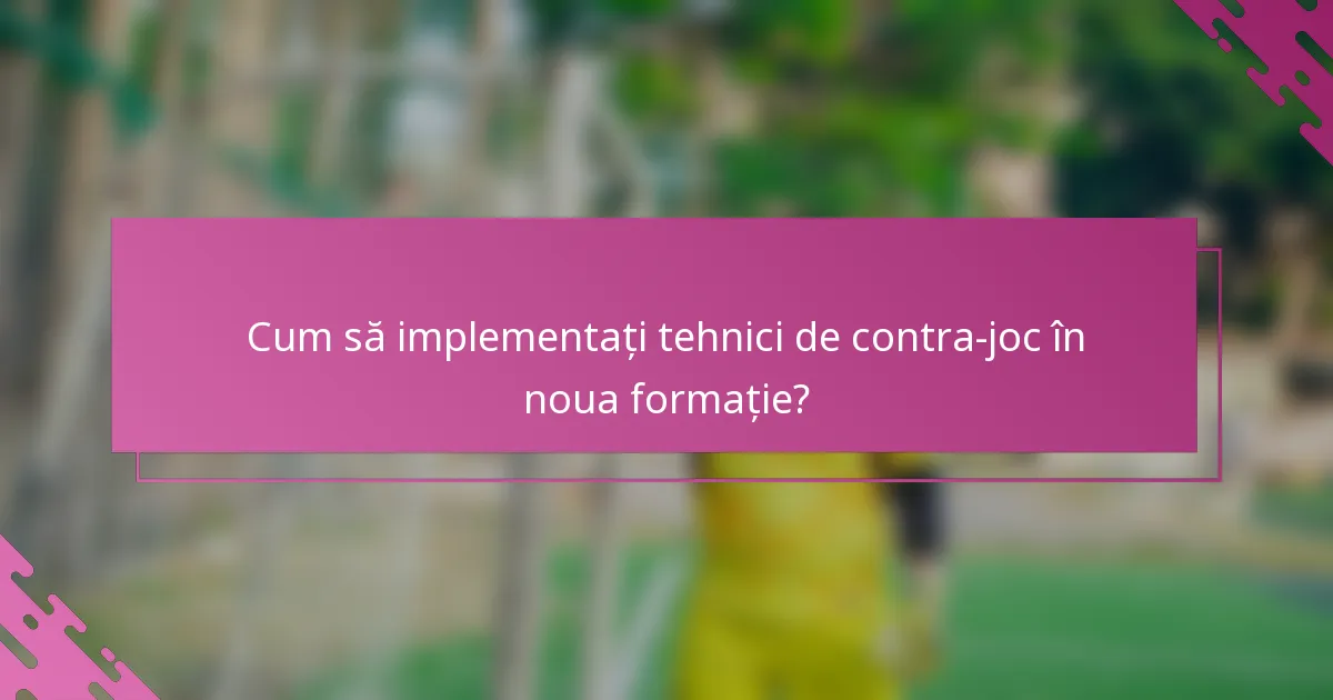 Cum să implementați tehnici de contra-joc în noua formație?