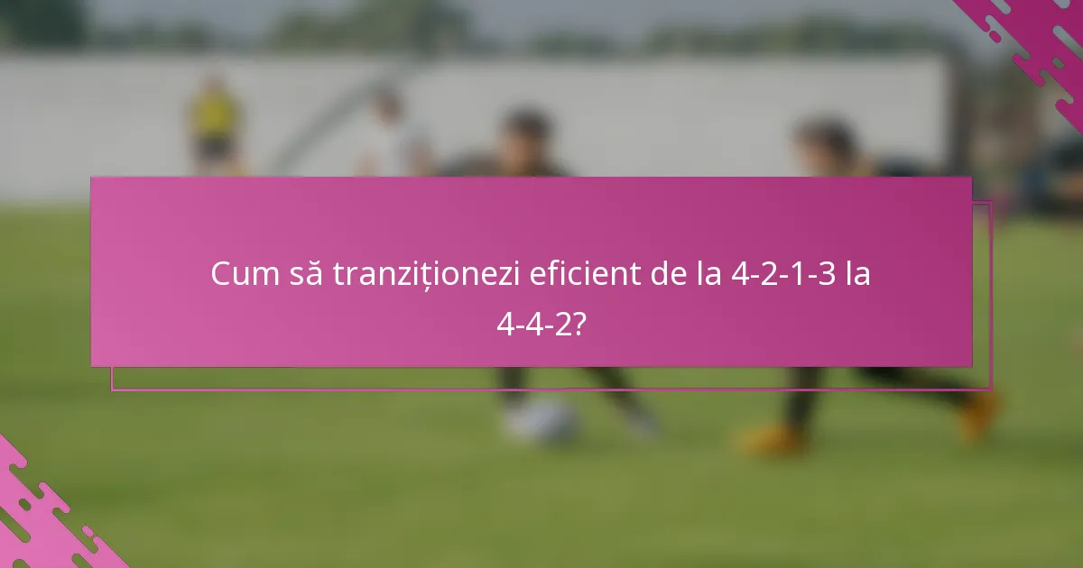 Cum să tranziționezi eficient de la 4-2-1-3 la 4-4-2?