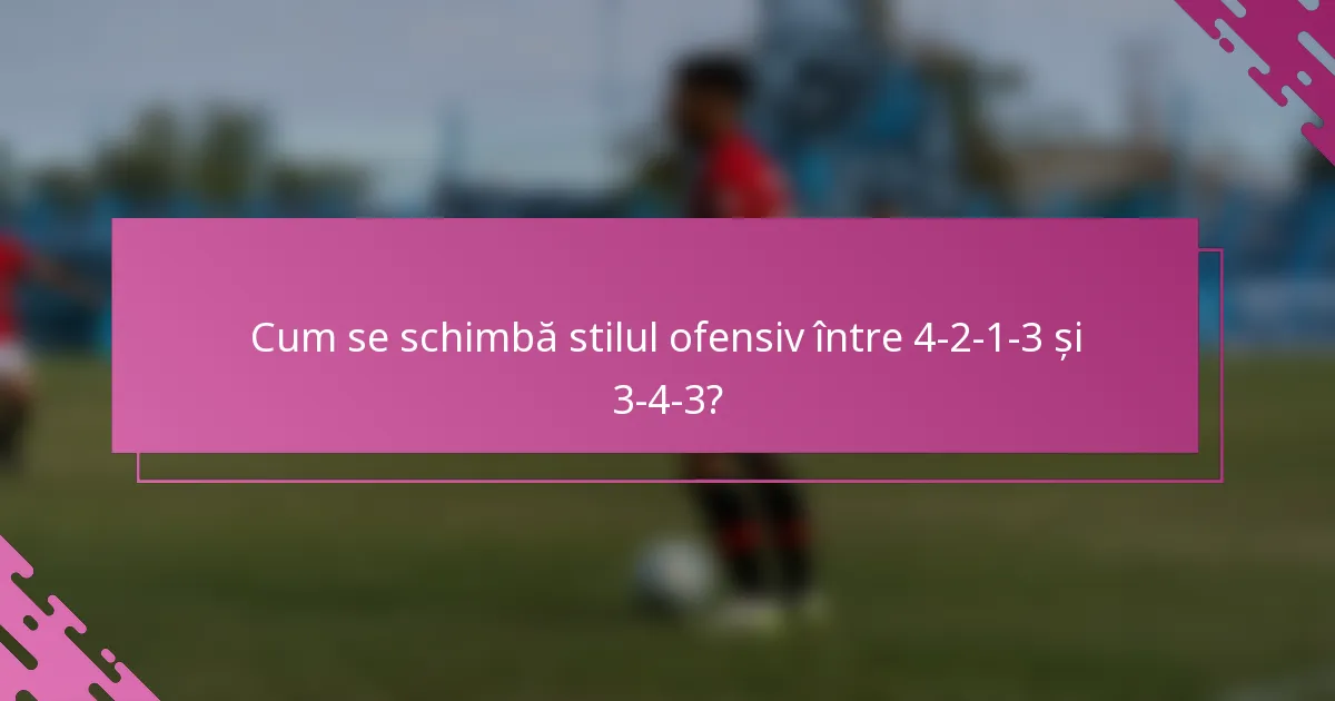 Cum se schimbă stilul ofensiv între 4-2-1-3 și 3-4-3?